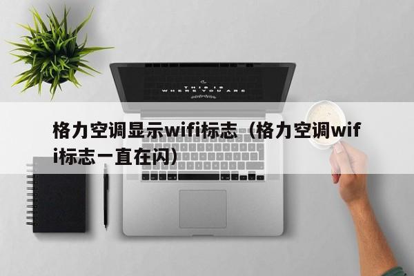 格力空调显示wifi标志（格力空调wifi标志一直在闪）