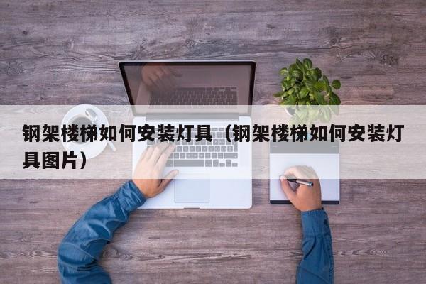 钢架楼梯如何安装灯具（钢架楼梯如何安装灯具图片）