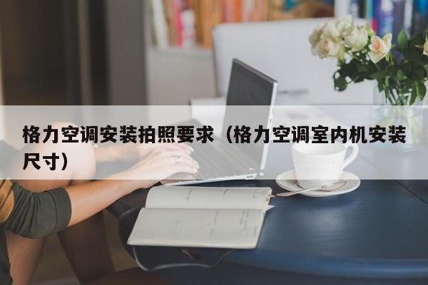 格力空调安装拍照要求（格力空调室内机安装尺寸）
