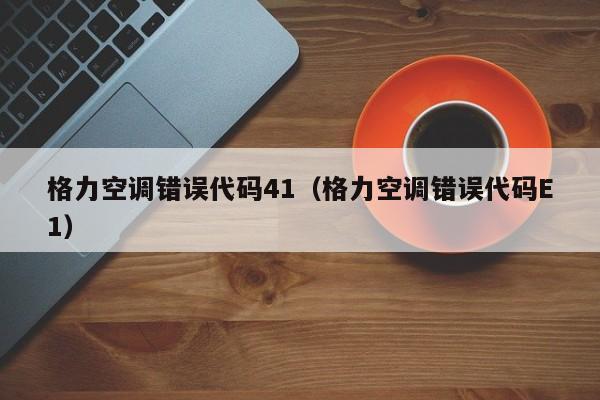 格力空调错误代码41（格力空调错误代码E1）