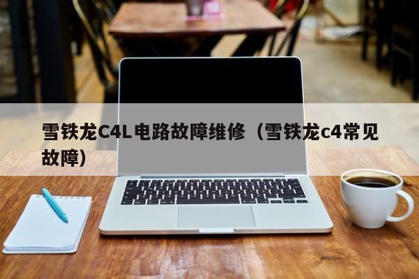 雪铁龙C4L电路故障维修（雪铁龙c4常见故障）