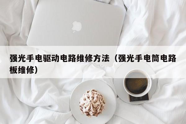 强光手电驱动电路维修方法（强光手电筒电路板维修）