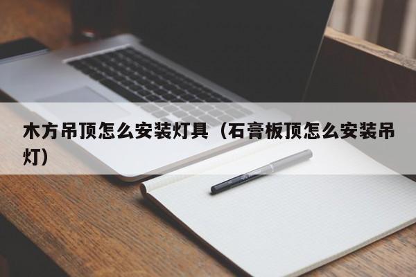木方吊顶怎么安装灯具（石膏板顶怎么安装吊灯）