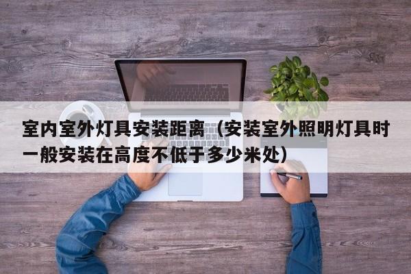 室内室外灯具安装距离（安装室外照明灯具时一般安装在高度不低于多少米处）