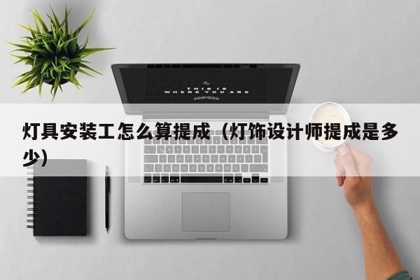 灯具安装工怎么算提成（灯饰设计师提成是多少）