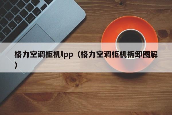 格力空调柜机lpp（格力空调柜机拆卸图解）