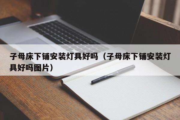 子母床下铺安装灯具好吗（子母床下铺安装灯具好吗图片）