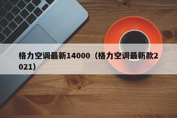 格力空调最新14000（格力空调最新款2021）