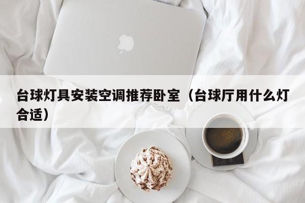 台球灯具安装空调推荐卧室（台球厅用什么灯合适）