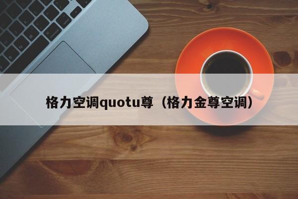 格力空调quotu尊（格力金尊空调）