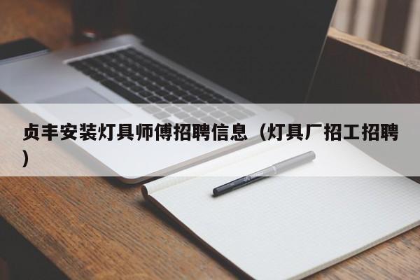 贞丰安装灯具师傅招聘信息（灯具厂招工招聘）