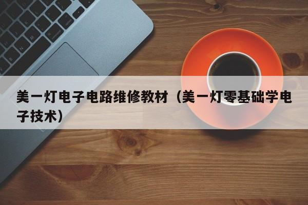 美一灯电子电路维修教材（美一灯零基础学电子技术）