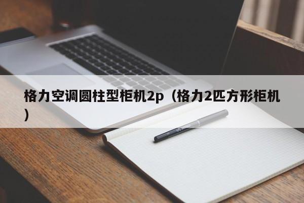 格力空调圆柱型柜机2p（格力2匹方形柜机）