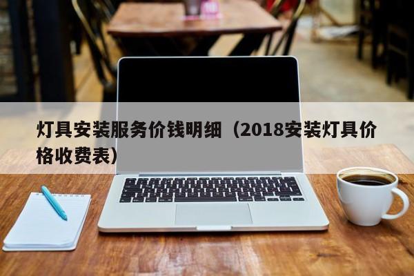 灯具安装服务价钱明细（2018安装灯具价格收费表）