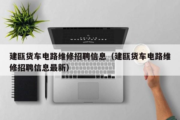 建瓯货车电路维修招聘信息（建瓯货车电路维修招聘信息最新）