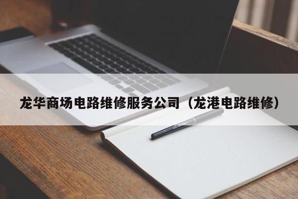 龙华商场电路维修服务公司（龙港电路维修）