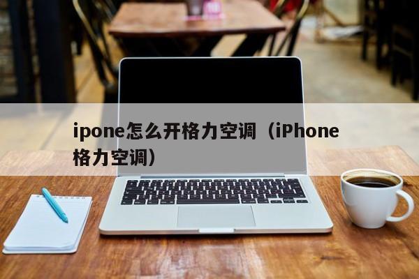 ipone怎么开格力空调（iPhone 格力空调）