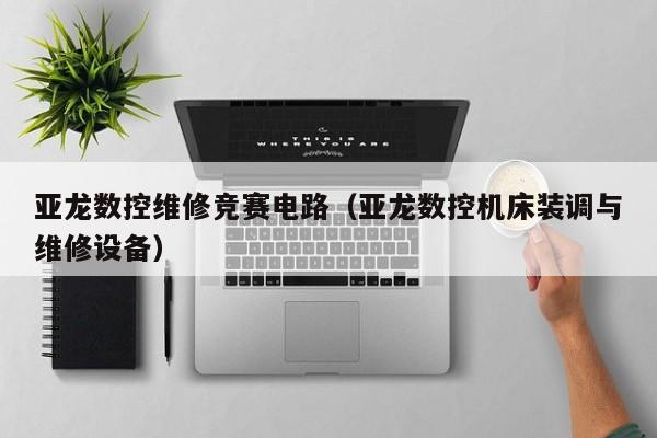 亚龙数控维修竞赛电路（亚龙数控机床装调与维修设备）