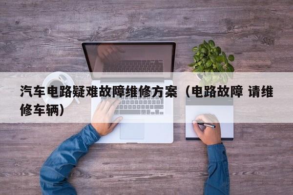 汽车电路疑难故障维修方案（电路故障 请维修车辆）