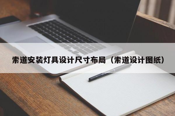 索道安装灯具设计尺寸布局（索道设计图纸）