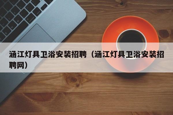 涵江灯具卫浴安装招聘（涵江灯具卫浴安装招聘网）