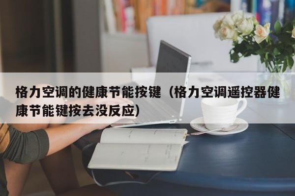 格力空调的健康节能按键（格力空调遥控器健康节能键按去没反应）