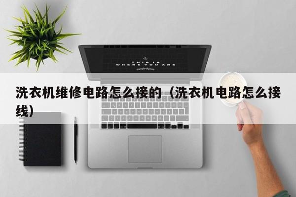 洗衣机维修电路怎么接的（洗衣机电路怎么接线）