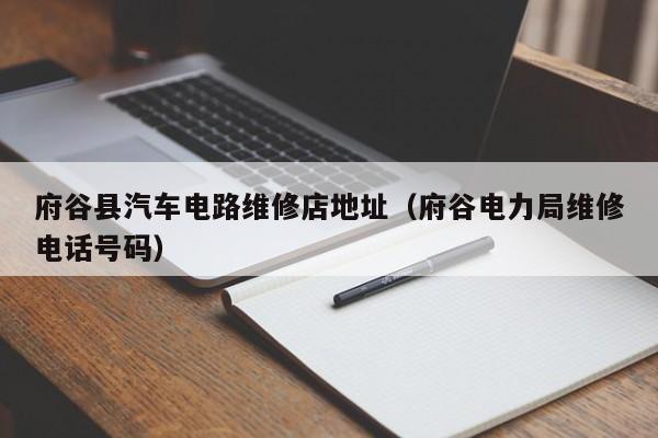 府谷县汽车电路维修店地址（府谷电力局维修电话号码）