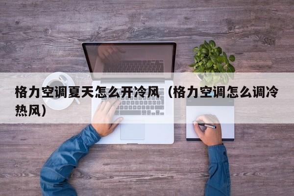 格力空调夏天怎么开冷风（格力空调怎么调冷热风）