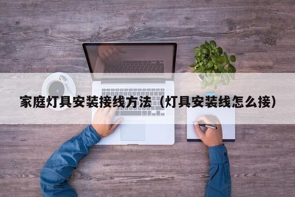 家庭灯具安装接线方法（灯具安装线怎么接）
