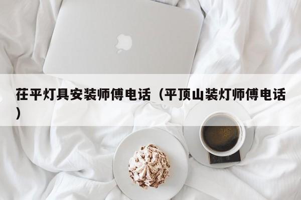 茌平灯具安装师傅电话（平顶山装灯师傅电话）
