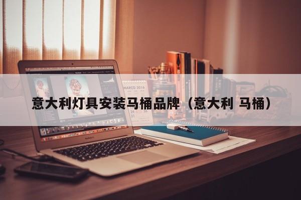 意大利灯具安装马桶品牌（意大利 马桶）