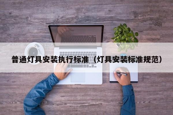 普通灯具安装执行标准（灯具安装标准规范）