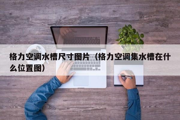 格力空调水槽尺寸图片（格力空调集水槽在什么位置图）