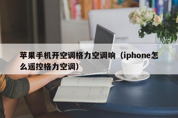 苹果手机开空调格力空调响（iphone怎么遥控格力空调）