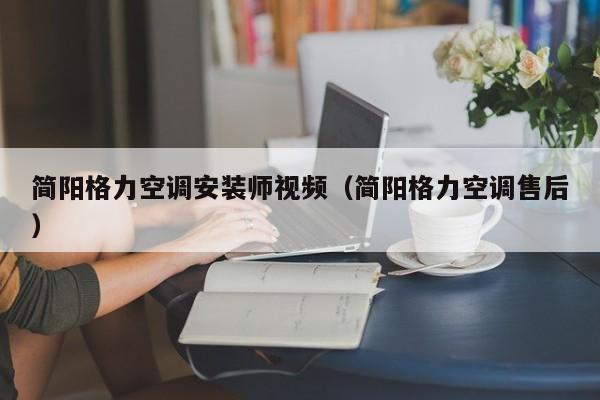简阳格力空调安装师视频（简阳格力空调售后）