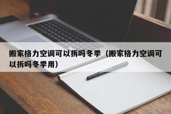搬家格力空调可以拆吗冬季（搬家格力空调可以拆吗冬季用）