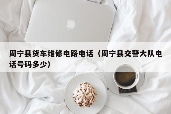 周宁县货车维修电路电话（周宁县交警大队电话号码多少）