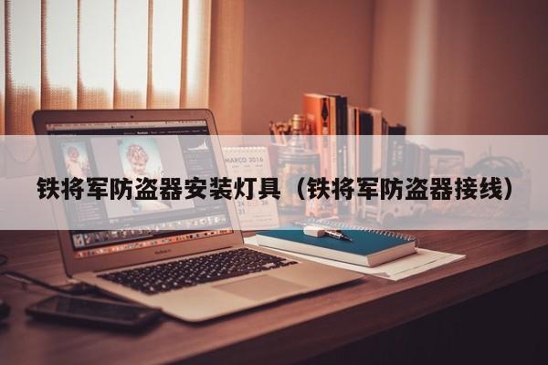 铁将军防盗器安装灯具（铁将军防盗器接线）
