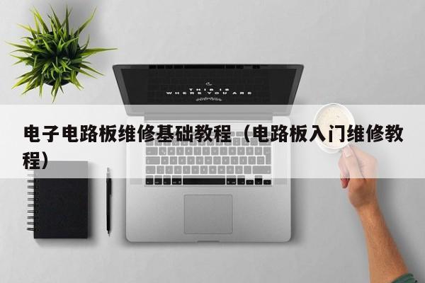 电子电路板维修基础教程（电路板入门维修教程）