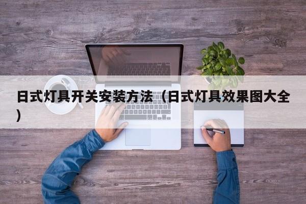 日式灯具开关安装方法（日式灯具效果图大全）