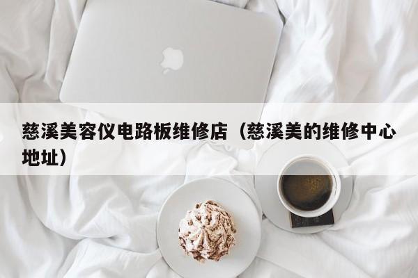 慈溪美容仪电路板维修店（慈溪美的维修中心地址）