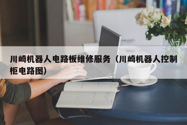 川崎机器人电路板维修服务（川崎机器人控制柜电路图）