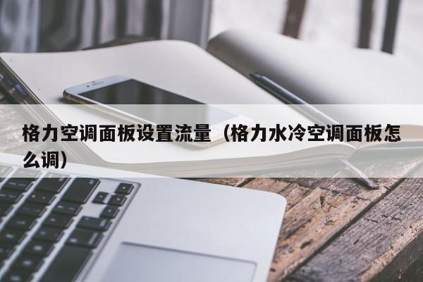 格力空调面板设置流量（格力水冷空调面板怎么调）