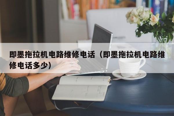 即墨拖拉机电路维修电话（即墨拖拉机电路维修电话多少）