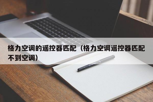 格力空调的遥控器匹配（格力空调遥控器匹配不到空调）