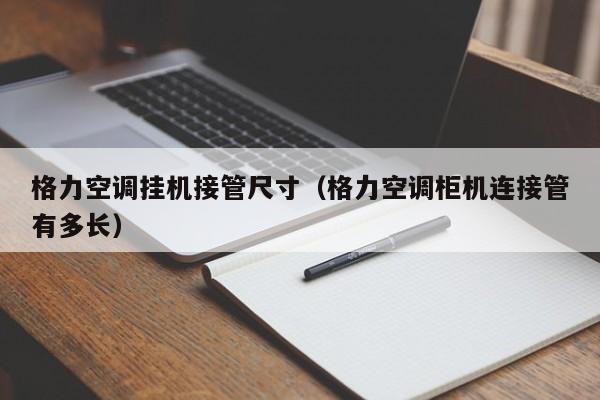 格力空调挂机接管尺寸（格力空调柜机连接管有多长）