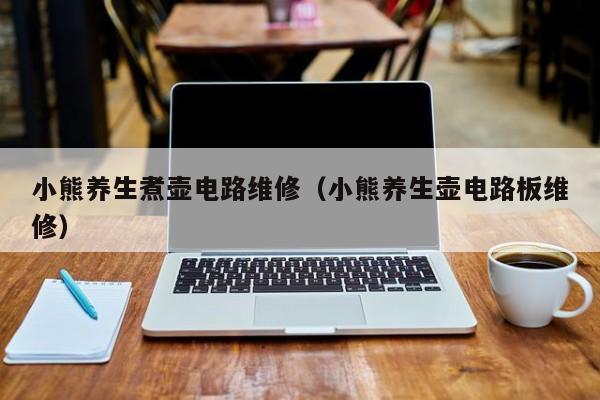 小熊养生煮壶电路维修（小熊养生壶电路板维修）