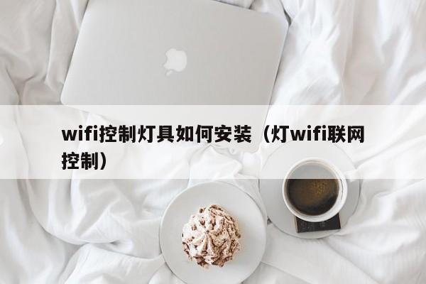wifi控制灯具如何安装（灯wifi联网控制）