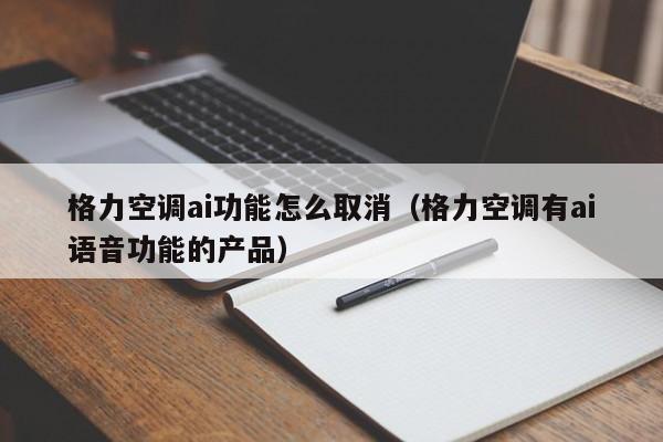 格力空调ai功能怎么取消（格力空调有ai语音功能的产品）